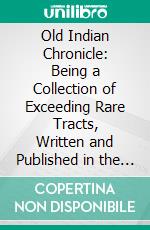 Old Indian Chronicle: Being a Collection of Exceeding Rare Tracts, Written and Published in the Time of King Philip's War. E-book. Formato PDF ebook di Samuel G. Drake