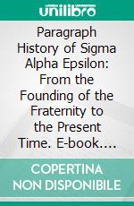 Paragraph History of Sigma Alpha Epsilon: From the Founding of the Fraternity to the Present Time. E-book. Formato PDF ebook