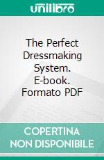 The Perfect Dressmaking System. E-book. Formato PDF ebook di Ella A. Bennett