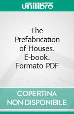 The Prefabrication of Houses. E-book. Formato PDF ebook di Albert Farwell Bemis Foundation