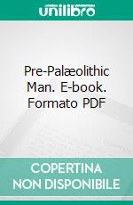 Pre-Palæolithic Man. E-book. Formato PDF ebook