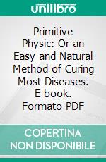 Primitive Physic: Or an Easy and Natural Method of Curing Most Diseases. E-book. Formato PDF