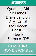 Question, Did Sir Francis Drake Land on Any Part of the Oregon Coast?. E-book. Formato PDF ebook di Robert Maitland Brereton