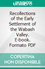 Recollections of the Early Settlement of the Wabash Valley. E-book. Formato PDF ebook di Sandford C. Cox