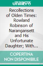 Recollections of Olden Times: Rowland Robinson of Narangansett and His Unfortunate Daughter; With Genealogies of the Robinson Hazard, and Sweet Families of Rhode Island. E-book. Formato PDF ebook di Thomas R. Hazard