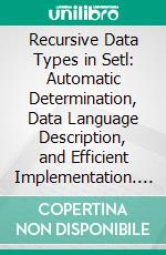 Recursive Data Types in Setl: Automatic Determination, Data Language Description, and Efficient Implementation. E-book. Formato PDF ebook