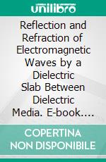 Reflection and Refraction of Electromagnetic Waves by a Dielectric Slab Between Dielectric Media. E-book. Formato PDF ebook