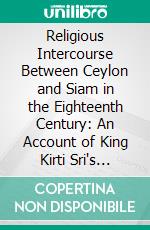 Religious Intercourse Between Ceylon and Siam in the Eighteenth Century: An Account of King Kirti Sri's Embassy to Siam in Saka 1672 (1750 A. D.), Translated From the Singhalese. E-book. Formato PDF ebook