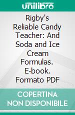 Rigby's Reliable Candy Teacher: And Soda and Ice Cream Formulas. E-book. Formato PDF ebook