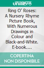 Ring O' Roses: A Nursery Rhyme Picture Book, With Numerous Drawings in Colour and Black-and-White. E-book. Formato PDF ebook