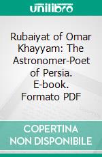 Rubaiyat of Omar Khayyam: The Astronomer-Poet of Persia. E-book. Formato PDF ebook