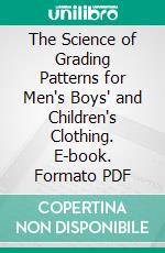 The Science of Grading Patterns for Men's Boys' and Children's Clothing. E-book. Formato PDF ebook di Harry Simons