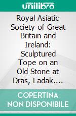 Royal Asiatic Society of Great Britain and Ireland: Sculptured Tope on an Old Stone at Dras, Ladak. E-book. Formato PDF