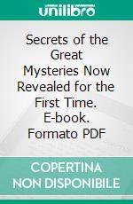 Secrets of the Great Mysteries Now Revealed for the First Time. E-book. Formato PDF ebook di Oudini