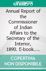 Annual Report of the Commissioner of Indian Affairs to the Secretary of the Interior, 1890. E-book. Formato PDF ebook