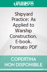 Shipyard Practice: As Applied to Warship Construction. E-book. Formato PDF