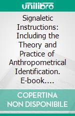 Signaletic Instructions: Including the Theory and Practice of Anthropometrical Identification. E-book. Formato PDF