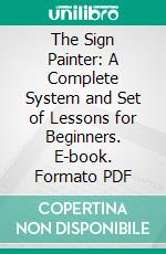 The Sign Painter: A Complete System and Set of Lessons for Beginners. E-book. Formato PDF ebook di Pullman School of Lettering