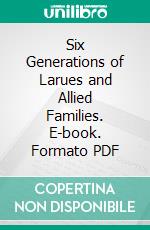 Six Generations of Larues and Allied Families. E-book. Formato PDF ebook di Otis May Mather