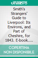 Smith's Strangers' Guide to Liverpool: Its Environs, and Part of Cheshire, for 1843. E-book. Formato PDF