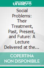 Social Problems: Their Treatment, Past, Present, and Future: A Lecture Delivered at the Galton Laboratory for National Eugenics, March 19, 1912>. E-book. Formato PDF