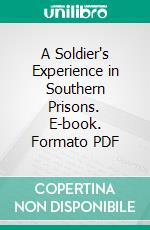 A Soldier's Experience in Southern Prisons. E-book. Formato PDF ebook