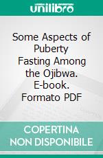 Some Aspects of Puberty Fasting Among the Ojibwa. E-book. Formato PDF ebook di Paul Radin