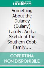 Something About the Dulaney (Dulany) Family: And a Sketch of the Southern Cobb Family. E-book. Formato PDF ebook di Benjamin Lewis Dulaney