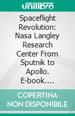 Spaceflight Revolution: Nasa Langley Research Center From Sputnik to Apollo. E-book. Formato PDF ebook