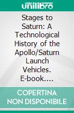 Stages to Saturn: A Technological History of the Apollo/Saturn Launch Vehicles. E-book. Formato PDF ebook di Roger E. Bilstein