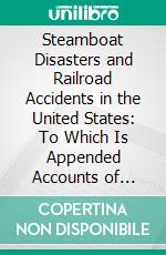 Steamboat Disasters and Railroad Accidents in the United States: To Which Is Appended Accounts of Recent Shipwrecks, Fires at Sea, Thrilling Incidents, &C. E-book. Formato PDF ebook