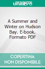 A Summer and Winter on Hudson Bay. E-book. Formato PDF ebook