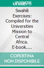 Swahili Exercises: Compiled for the Universities Mission to Central Africa. E-book. Formato PDF ebook di Edward Steere