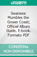 Swansea: Mumbles the Gower Coast; Official Album Guide. E-book. Formato PDF ebook di Swansea Corporation Information Publicity Department