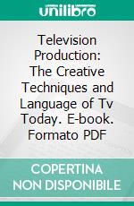 Television Production: The Creative Techniques and Language of Tv Today. E-book. Formato PDF ebook di Harry Wayne McMahan