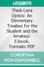 Thick-Lens Optics: An Elementary Treatise for the Student and the Amateur. E-book. Formato PDF ebook di Arthur Latham Baker