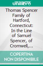 Thomas Spencer Family of Hartford, Connecticut: In the Line of Samuel Spencer, of Cromwell, Connecticut, 1744-1818. E-book. Formato PDF ebook