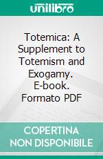 Totemica: A Supplement to Totemism and Exogamy. E-book. Formato PDF ebook di James George Frazer