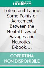 Totem and Taboo: Some Points of Agreement Between the Mental Lives of Savages and Neurotics. E-book. Formato PDF ebook