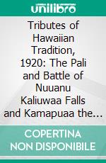 Tributes of Hawaiian Tradition, 1920: The Pali and Battle of Nuuanu Kaliuwaa Falls and Kamapuaa the Demigod (Revised From the Hawaiian Annual and Hawaiian Folk-Tales). E-book. Formato PDF ebook