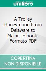 A Trolley Honeymoon From Delaware to Maine. E-book. Formato PDF ebook