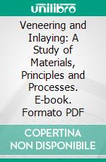 Veneering and Inlaying: A Study of Materials, Principles and Processes. E-book. Formato PDF ebook