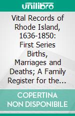 Vital Records of Rhode Island, 1636-1850: First Series Births, Marriages and Deaths; A Family Register for the People. E-book. Formato PDF ebook di James N. Arnold