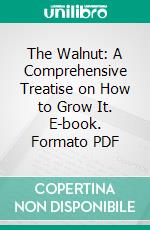 The Walnut: A Comprehensive Treatise on How to Grow It. E-book. Formato PDF ebook