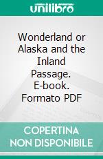 Wonderland or Alaska and the Inland Passage. E-book. Formato PDF