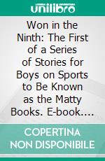 Won in the Ninth: The First of a Series of Stories for Boys on Sports to Be Known as the Matty Books. E-book. Formato PDF ebook di Christopher Mathewson