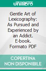 Gentle Art of Lexicography: As Pursued and Experienced by an Addict. E-book. Formato PDF ebook