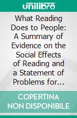 What Reading Does to People: A Summary of Evidence on the Social Effects of Reading and a Statement of Problems for Research. E-book. Formato PDF ebook di Douglas Waples