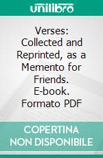 Verses: Collected and Reprinted, as a Memento for Friends. E-book. Formato PDF ebook