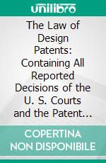 The Law of Design Patents: Containing All Reported Decisions of the U. S. Courts and the Patent Office, in Design Cases, to A. D. 1874, With Digests and Treatise. E-book. Formato PDF ebook di William Edgar Simonds